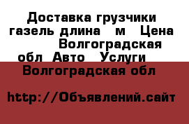 Доставка грузчики газель длина 4 м › Цена ­ 250 - Волгоградская обл. Авто » Услуги   . Волгоградская обл.